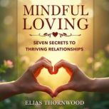 Mindful Loving Seven Secrets to Thri..., Elias Thornwood