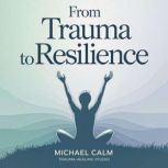 From Trauma to Resilience, Michael Calm