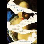 Women in the Picture What Culture Does with Female Bodies, Catherine Mccormack