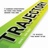 Trajectory 7 Career Strategies to Take You from Where You Are to Where You Want to Be, David L. Van Rooy