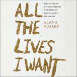 All the Lives I Want Essays About My Best Friends Who Happen to Be Famous Strangers, Alana Massey