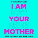 I Am Not Your Baby Mother, Candice Brathwaite