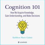 Cognition 101 How We Acquire Knowled..., Kathleen Galotti