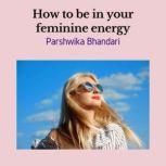 How to be in your feminine energy How to increase your vibration/your feminine energy, Parshwika Bhandari