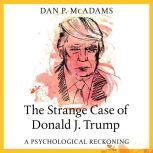 The Strange Case of Donald J. Trump A Psychological Reckoning, Dan P. McAdams