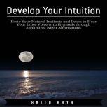 Develop Your Intuition: Hone Your Natural Instincts and Learn to Hear Your Inner Voice with Hypnosis through Subliminal Night Affirmations , Anita Arya