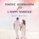 Positive Affirmations For A Happy Mar..., Kay Davis