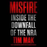 Misfire Inside the Downfall of the NRA, Tim Mak