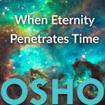 When Eternity Penetrates Time, OSHO