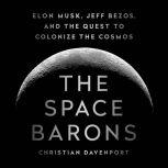 The Space Barons Elon Musk, Jeff Bezos, and the Quest to Colonize the Cosmos, Christian Davenport