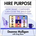 Hire Purpose How Smart Companies Can Close the Skills Gap, Deanna Mulligan