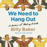We Need to Hang Out A Memoir of Making Friend, Billy Baker