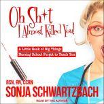 Oh Sh*t, I Almost Killed You! A Little Book of Big Things Nursing School Forgot to Teach You, BSN Schwartzbach