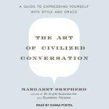 The Art of Civilized Conversation A Guide to Expressing Yourself With Style and Grace, Margaret Shepherd