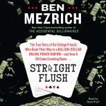 Straight Flush The True Story of Six College Friends Who Dealt Their Way to a Billion-Dollar Online Poker Empire--and How it All Came Crashing Down…, Ben Mezrich