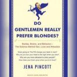 Do Gentlemen Really Prefer Blondes? Bodies, Brains, and Behavior---The Science Behind Sex, Love and Attraction, Jena Pincott