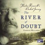 The River of Doubt Theodore Roosevelt's Darkest Journey, Candice Millard