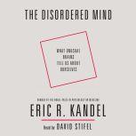 The Disordered Mind What Unusual Brains Tell Us About Ourselves, Eric R. Kandel