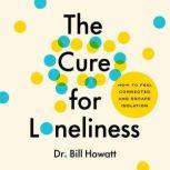 The Cure for Loneliness How to Feel Connected and Escape Isolation, Bill Howatt