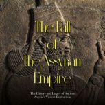 The Fall of the Assyrian Empire The ..., Charles River Editors