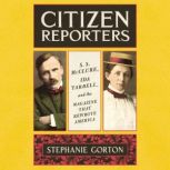 Citizen Reporters S.S. McClure, Ida Tarbell, and the Magazine That Rewrote America, Stephanie Gorton