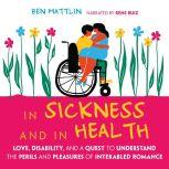 In Sickness and in Health Love, Disability, and a Quest to Understand the Perils and Pleasures of of Interabled Romance, Ben Mattlin