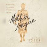 Mother Tongue How Our Heritage Shapes Our Story, Leonard Sweet