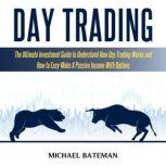 DAY TRADING The Ultimate Investment Guide To Understand How Day Trading Works And How To Easy-Make A Passive Income With Options, Michael Bateman