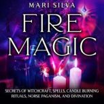 Fire Magic: Secrets of Witchcraft, Spells, Candle Burning Rituals, Norse Paganism, and Divination, Mari Silva