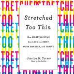 Stretched Too Thin How Working Moms Can Lose the Guilt, Work Smarter, and Thrive, Jessica N. Turner