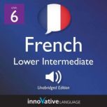 Learn French - Level 6: Lower Intermediate French, Volume 1 Lessons 1-23, Innovative Language Learning
