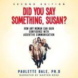 Did You Say Something, Susan? How Any Woman Can Gain Confidence With Assertive Communication, Paulette Dale, Ph.D