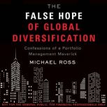 The False Hope of Global Diversification Confessions of a Portfolio Management Maverick, Michael Ross