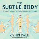 The Subtle Body An Encyclopedia of Your Energetic Anatomy, Cyndi Dale