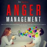 Anger Management How to Achieve Self-Control, Master your Emotions and Take Control of your Anger in Every Situation, Ivy Spencer