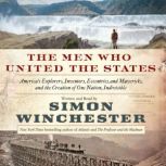 The Men Who United the States America's Explorers, Inventors, Eccentrics and Mavericks, and the Creation of One Nation, Indivisible, Simon Winchester