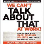 We Can't Talk about That at Work!: How to Talk about Race, Religion, Politics, and Other Polarizing Topics, Mary-Frances Winters