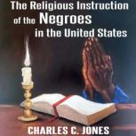 The Religious Instruction of the Negr..., Charles C Jones