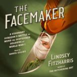 The Facemaker A Visionary Surgeon's Battle to Mend the Disfigured Soldiers of World War I, Lindsey Fitzharris