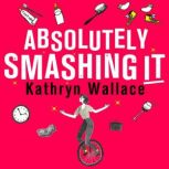 Absolutely Smashing It, Kathryn Wallace
