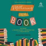 Mothering by the Book The Power of Reading Aloud to Overcome Fear and Recapture Joy, Jennifer Pepito