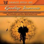 Goodbye Insomnia A Deep, Restful Night's Sleep Through Guided Imagery, Self Hypmosis, and Theta Wave Stimulation, Emmett Miller