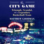 The City Game Triumph, Scandal, and a Legendary Basketball Team, Matthew Goodman