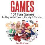 Games: 101 Fun Games To Play With Friends, Family & Children, Ace McCloud