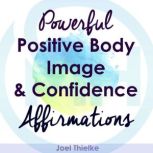 Powerful Positive Body Image  Confid..., Joel Thielke