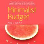 Minimalist Budget: The Realistic Guide That Will Help You Save Wealth, Manage Personal Finances and Live a Healthy Lifestyle (Minimalism Mindset and Money Management Strategies), Abel Gray