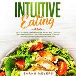 Intuitive Eating Build a Healthy Relationship with Food. Prevent Binge Eating in a Mindful Eating Way with a Revolutionary Program. Workbook Included to Achieve Visible Results in A Short Time, Sarah Meyers