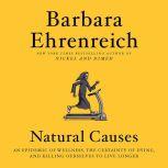 Natural Causes An Epidemic of Wellness, the Certainty of Dying, and Killing Ourselves to Live Longer, Barbara Ehrenreich