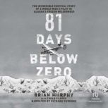 81 Days Below Zero The Incredible Survival Story of a World War II Pilot in Alaska's Frozen Wilderness, Brian Murphy