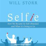 Selfie How We Became So Self-Obsessed and What It's Doing To Us, Will Storr